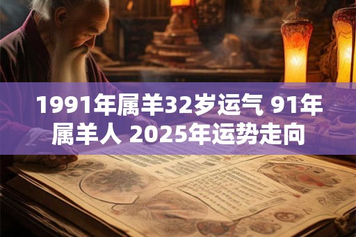 1991年属羊32岁运气 91年属羊人 2025年运势走向