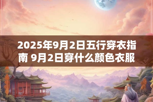 2026年9月2日五行穿衣指南 9月2日穿什么颜色衣服