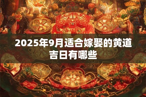 2025年9月适合嫁娶的黄道吉日有哪些