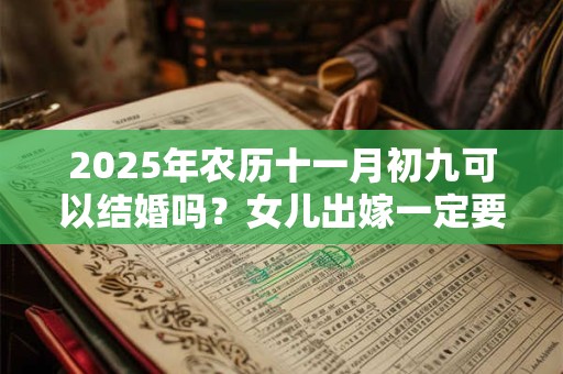 2025年农历十一月初九可以结婚吗？女儿出嫁一定要回门吗？