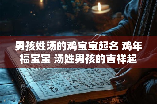 男孩姓汤的鸡宝宝起名 鸡年福宝宝 汤姓男孩的吉祥起名大法