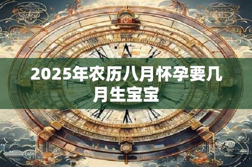 2025年农历八月怀孕要几月生宝宝