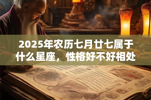 2025年农历七月廿七属于什么星座，性格好不好相处？