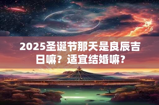 2026圣诞节那天是良辰吉日嘛？适宜结婚嘛？