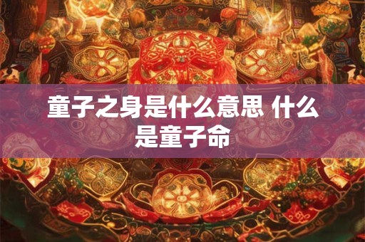 童子之身是什么意思 什么是童子命