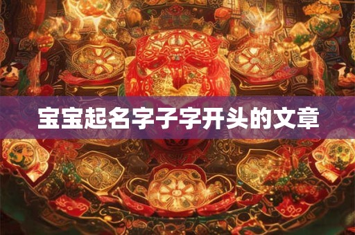 宝宝起名字子字开头的文章
