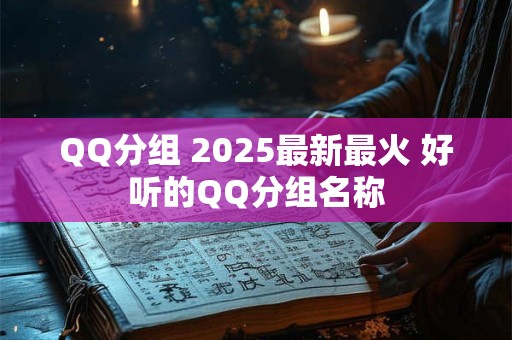 QQ分组 2025最新最火 好听的QQ分组名称