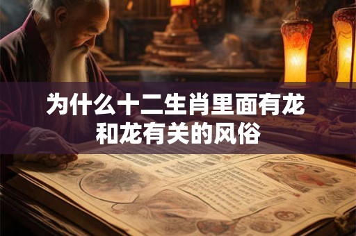 为什么十二生肖里面有龙 和龙有关的风俗
