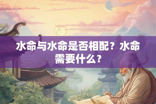 水命与水命是否相配？水命需要什么？
