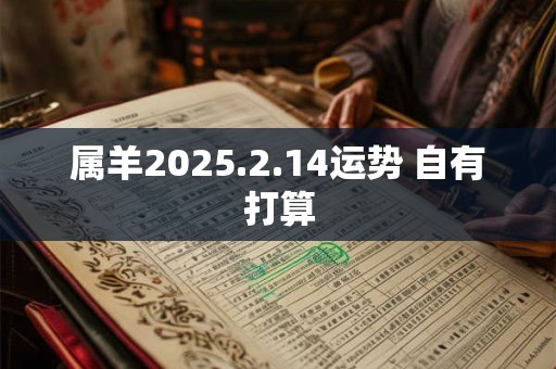 属羊2025.2.14运势 自有打算
