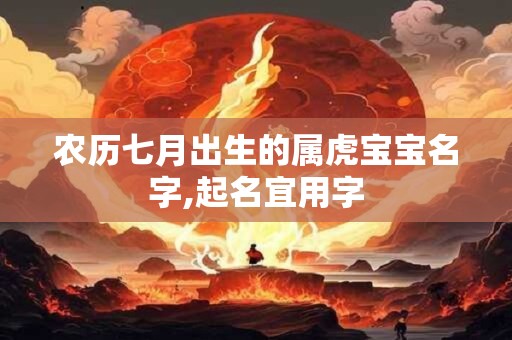 农历七月出生的属虎宝宝名字,起名宜用字