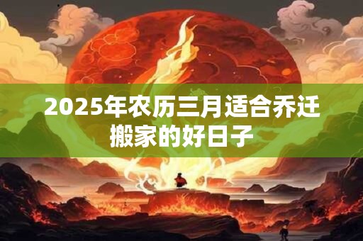 2026年农历三月适合乔迁搬家的好日子