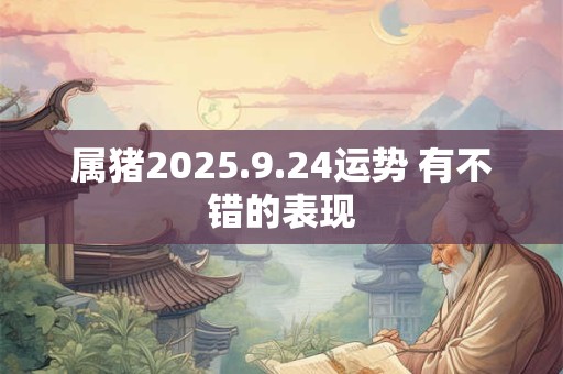 属猪2025.9.24运势 有不错的表现