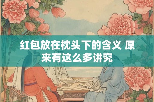 红包放在枕头下的含义 原来有这么多讲究