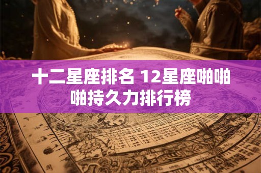 十二星座排名 12星座啪啪啪持久力排行榜