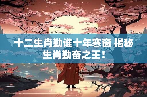 十二生肖勤谁十年寒窗 揭秘生肖勤奋之王！
