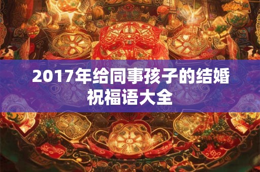 2017年给同事孩子的结婚祝福语大全