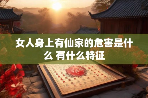 女人身上有仙家的危害是什么 有什么特征