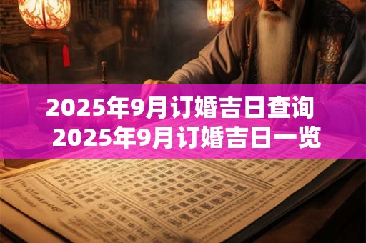 2025年9月订婚吉日查询  2025年9月订婚吉日一览表