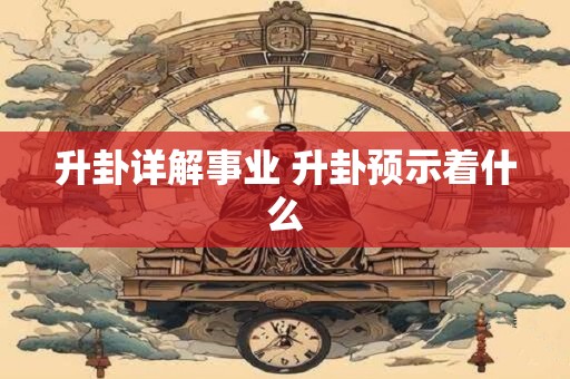 升卦详解事业 升卦预示着什么