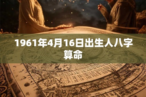 1961年4月16日出生人八字算命