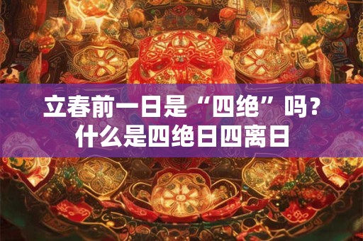 立春前一日是“四绝”吗？什么是四绝日四离日