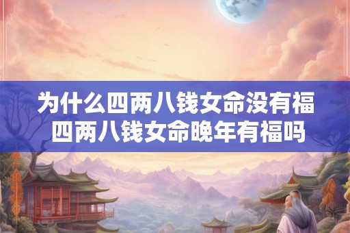 为什么四两八钱女命没有福 四两八钱女命晚年有福吗