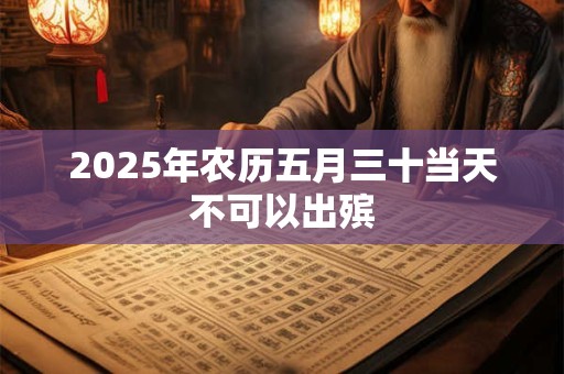 2025年农历五月三十当天不可以出殡