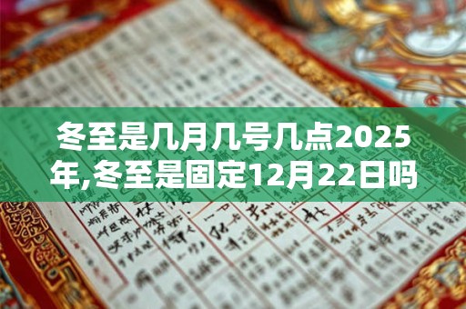 冬至是几月几号几点2025年,冬至是固定12月22日吗？