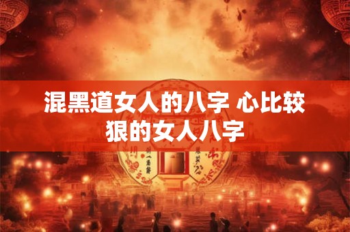混黑道女人的八字 心比较狠的女人八字