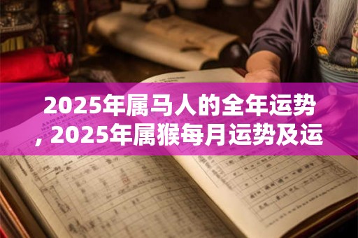 2025年属马人的全年运势, 2025年属猴每月运势及运程