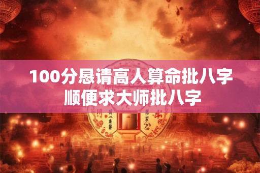 100分恳请高人算命批八字 顺便求大师批八字