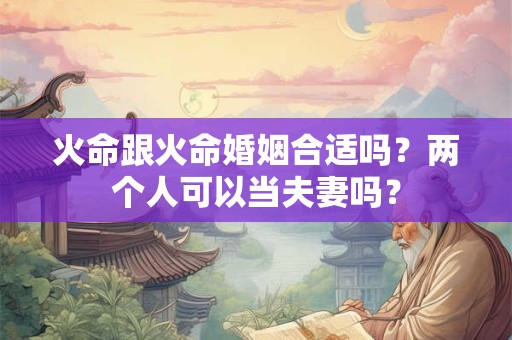 火命跟火命婚姻合适吗？两个人可以当夫妻吗？