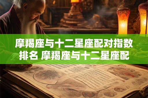 摩羯座与十二星座配对指数排名 摩羯座与十二星座配对
