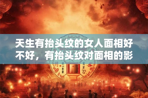 天生有抬头纹的女人面相好不好，有抬头纹对面相的影响？