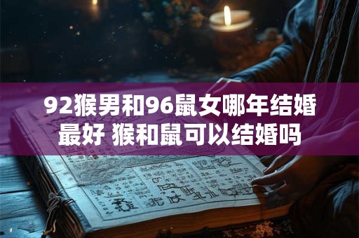 92猴男和96鼠女哪年结婚最好 猴和鼠可以结婚吗