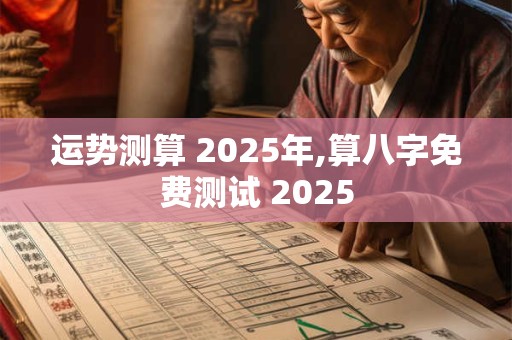 运势测算 2025年,算八字免费测试 2025