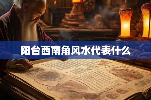 阳台西南角风水代表什么