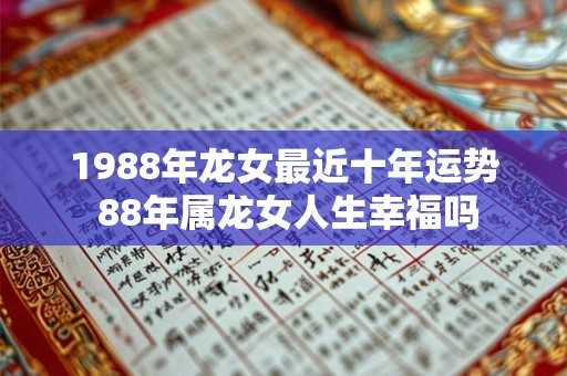 1988年龙女最近十年运势 88年属龙女人生幸福吗
