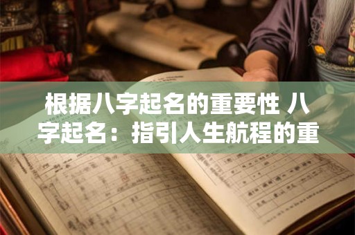 根据八字起名的重要性 八字起名：指引人生航程的重要一步