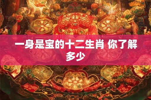 一身是宝的十二生肖 你了解多少