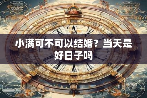 小满可不可以结婚？当天是好日子吗