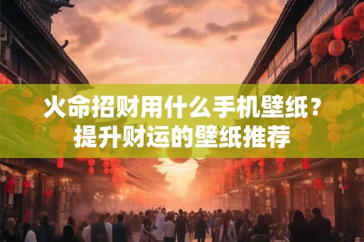 火命招财用什么手机壁纸？提升财运的壁纸推荐