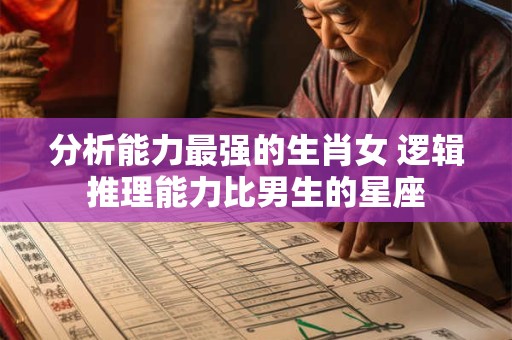 分析能力最强的生肖女 逻辑推理能力比男生的星座