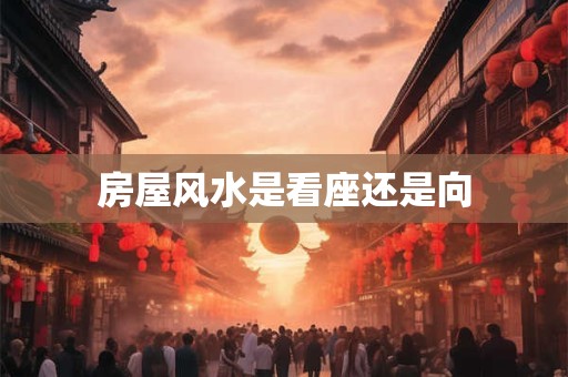 房屋风水是看座还是向