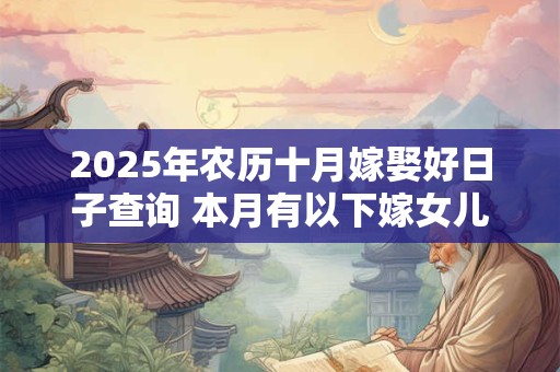 2025年农历十月嫁娶好日子查询 本月有以下嫁女儿好日子查询