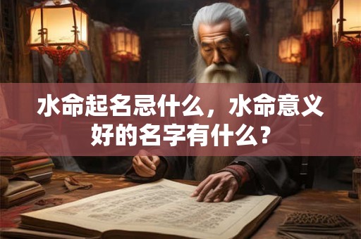 水命起名忌什么，水命意义好的名字有什么？