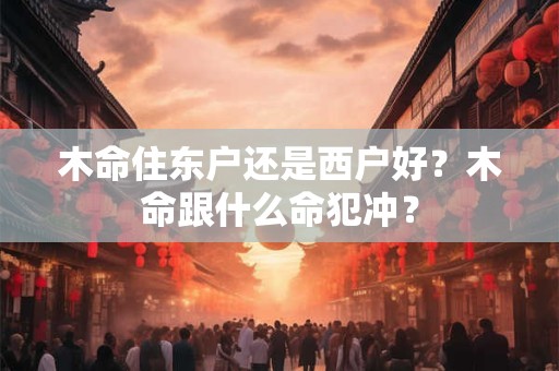 木命住东户还是西户好？木命跟什么命犯冲？