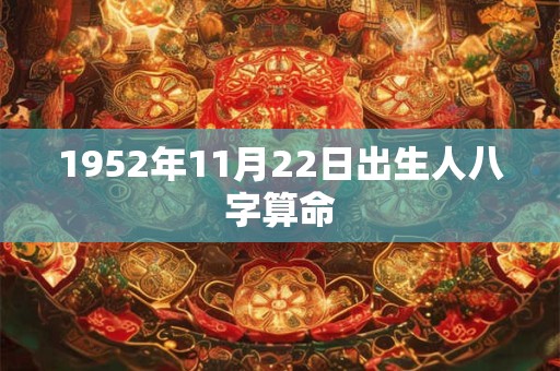 1952年11月22日出生人八字算命 1952年11月22日出生人八字算命