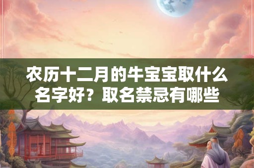 农历十二月的牛宝宝取什么名字好？取名禁忌有哪些